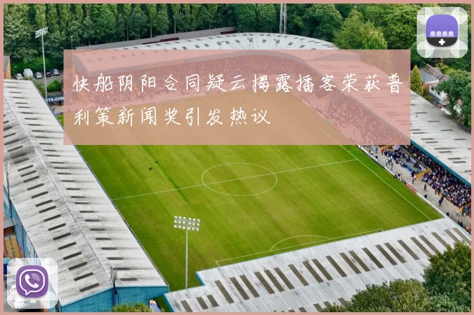快船阴阳合同疑云揭露播客荣获普利策新闻奖引发热议