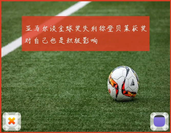 亚马尔谈金球奖失利称登贝莱获奖对自己也是积极影响