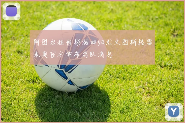 阿图尔租借期满回归尤文图斯格雷米奥官方宣布离队消息