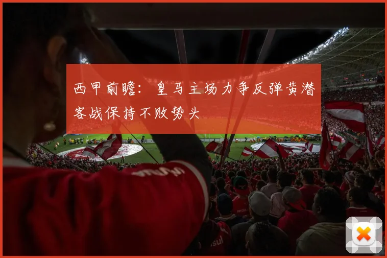 西甲前瞻：皇马主场力争反弹黄潜客战保持不败势头