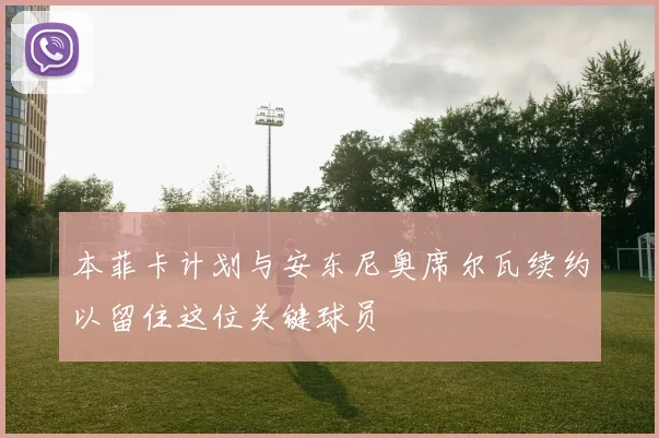 本菲卡计划与安东尼奥席尔瓦续约以留住这位关键球员