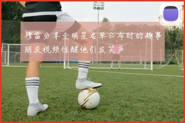 穆雷分享全明星名单公布时的趣事朋友视频惊醒他引发笑声