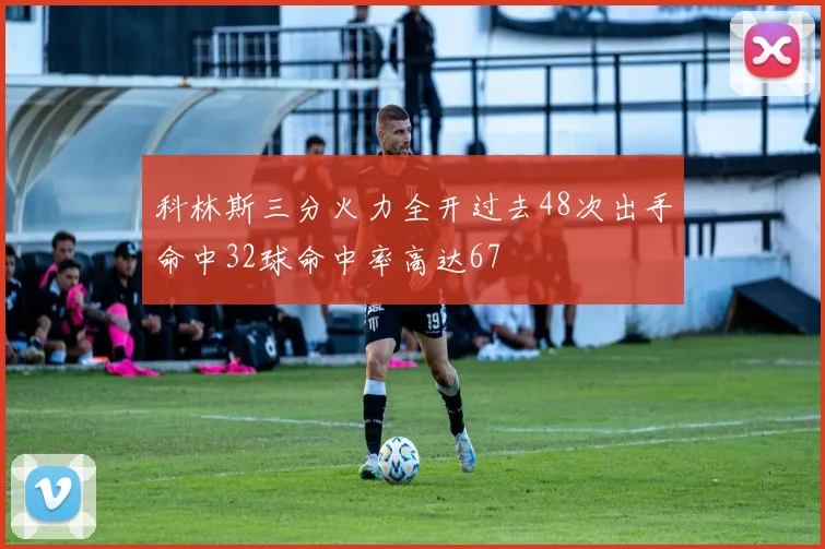 科林斯三分火力全开过去48次出手命中32球命中率高达67