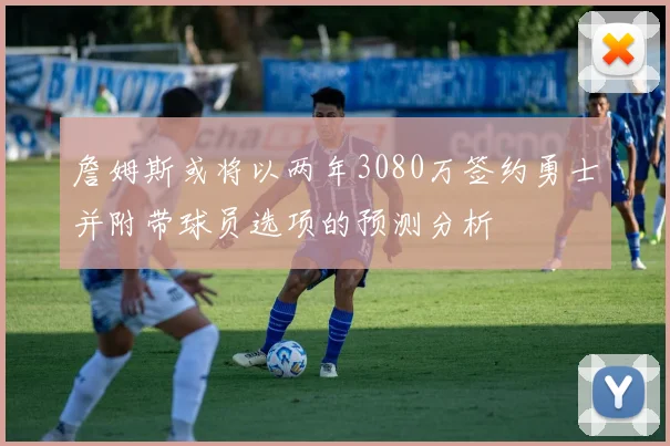 詹姆斯或将以两年3080万签约勇士并附带球员选项的预测分析