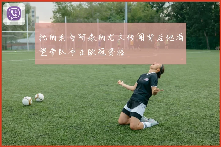托纳利与阿森纳尤文传闻背后他渴望带队冲击欧冠资格