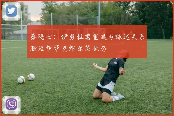 泰晤士：伊劳拉需重建与球迷关系激活伊萨克维尔茨状态