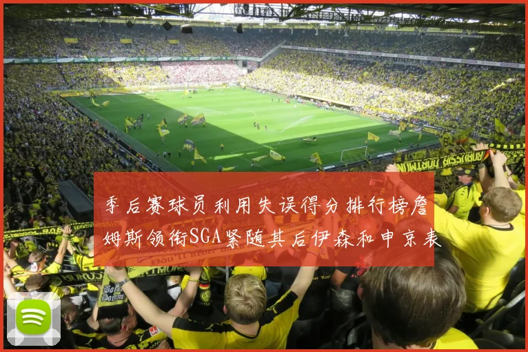 季后赛球员利用失误得分排行榜詹姆斯领衔SGA紧随其后伊森和申京表现不俗