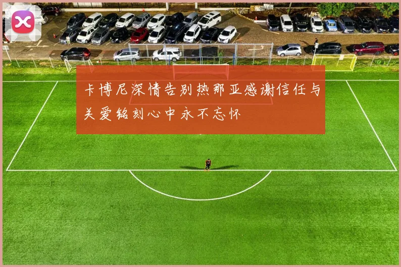 卡博尼深情告别热那亚感谢信任与关爱铭刻心中永不忘怀